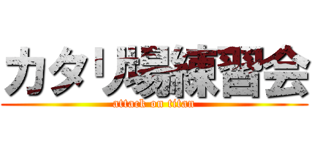 カタリ場練習会 (attack on titan)