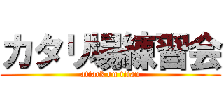 カタリ場練習会 (attack on titan)