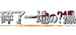 碎了一地の节操 (Moral integrity is off  )