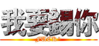 我要錫你 (FUCK^)