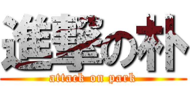 進撃の朴 (attack on park)