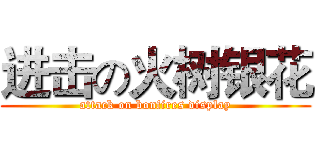 进击の火树银花 (attack on bonfires display)