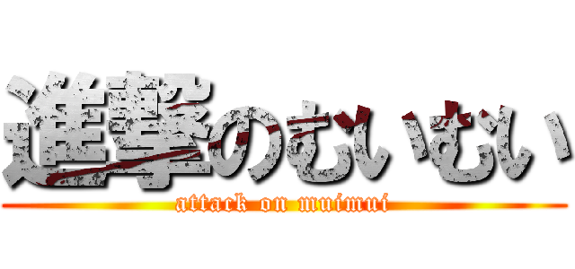 進撃のむいむい (attack on muimui)