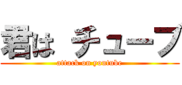 君は チューブ (attack on youtube)
