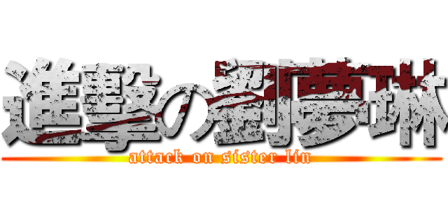 進擊の劉夢琳 (attack on sister lin)