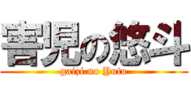 害児の悠斗 (gaizi no Yuto)