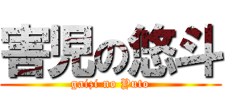 害児の悠斗 (gaizi no Yuto)