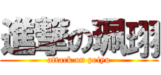 進撃の珮珝 (attack on peiyu)