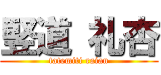 竪道 礼杏 (tatemiti raian)