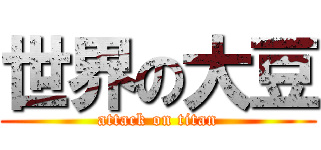 世界の大豆 (attack on titan)