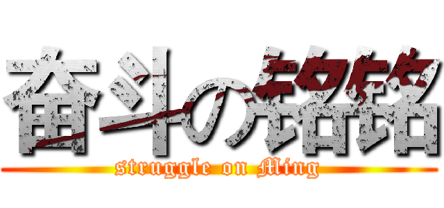 奋斗の铭铭 (struggle on Ming)