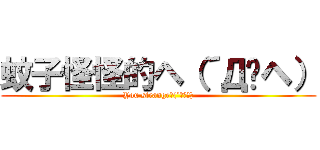 蚊子怪怪的ヘ（´Дˊヘ） (You strangeﾍ(´Дˊﾍ))