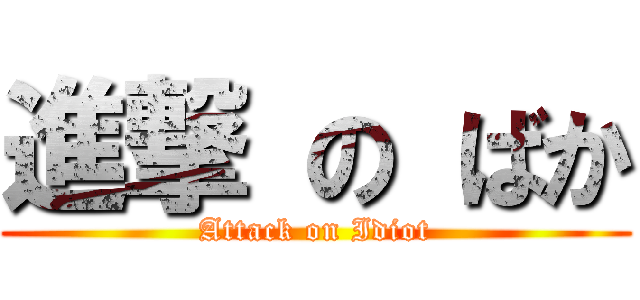 進撃 の ばか (Attack on Idiot)