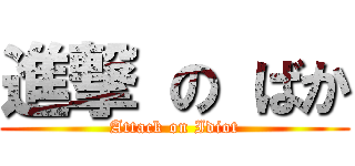 進撃 の ばか (Attack on Idiot)
