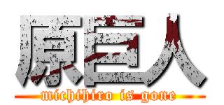 原巨人 (michihiro is gone)