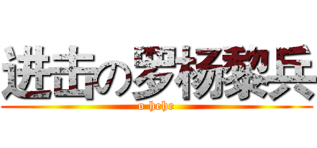 进击の罗杨黎兵 (o hehe)