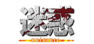 迷惑 (nuisance)