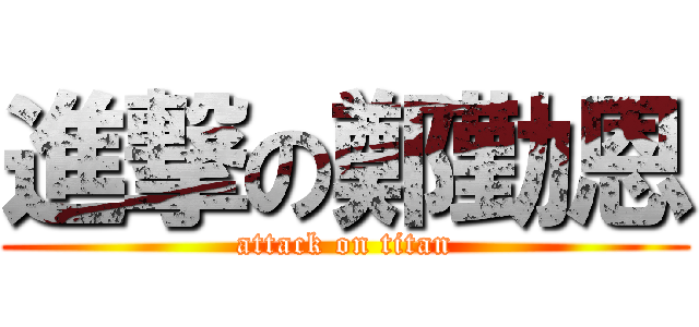 進撃の鄭勤恩 (attack on titan)