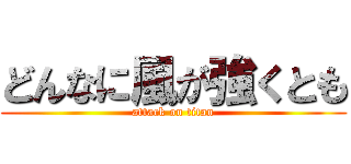 どんなに風が強くとも (attack on titan)