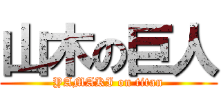 山木の巨人 (YAMAKI on titan)