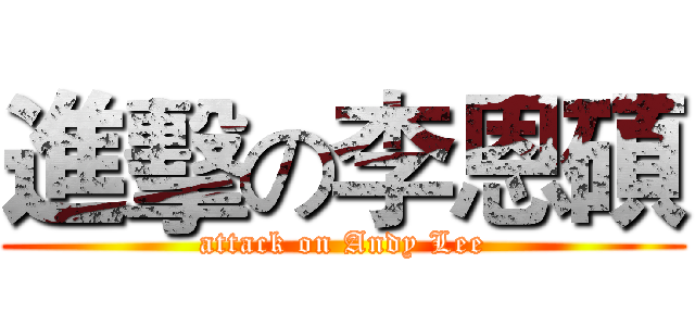進擊の李恩碩 (attack on Andy Lee)
