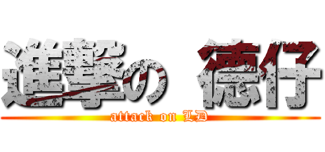 進撃の 德仔 (attack on LD)