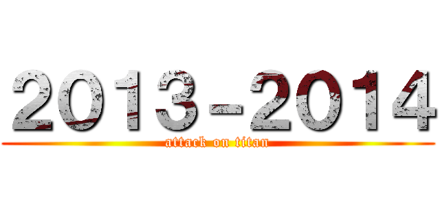 ２０１３－２０１４ (attack on titan)