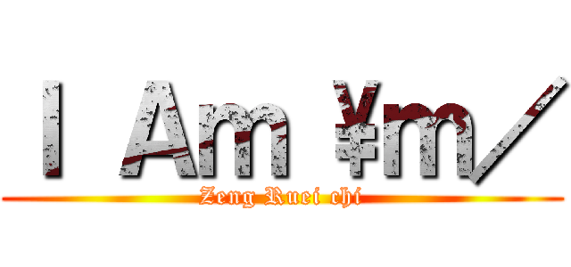 Ｉ Ａｍ \\ｍ／ (Zeng Ruei chi)