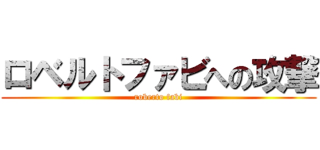 ロベルトファビへの攻撃 (roberto fabi)