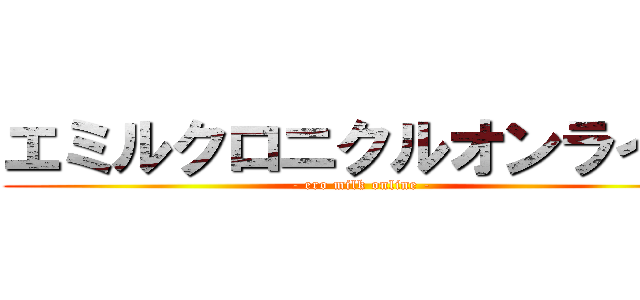 エミルクロニクルオンライン (- ero milk online -)