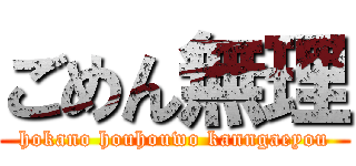 ごめん無理 (hokano houhouwo kanngaeyou)