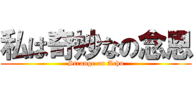 私は奇妙なの念恩 (Strange on Achu)