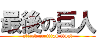 最後の巨人 (attack on titan final)