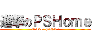 進撃のＰＳＨｏｍｅ (attack on PSHome)