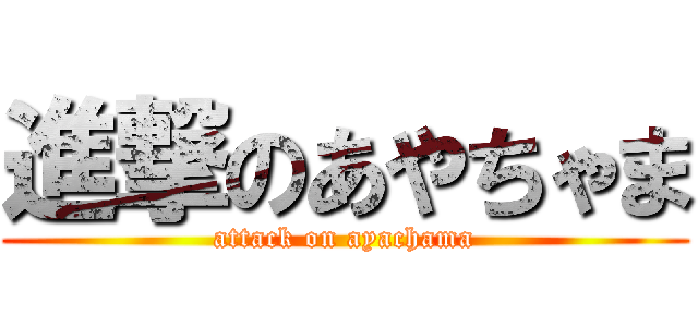 進撃のあやちゃま (attack on ayachama)