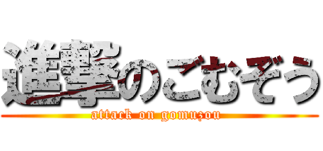 進撃のごむぞう (attack on gomuzou )