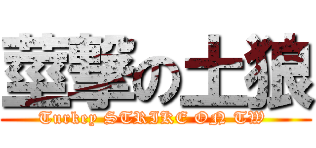 莖撃の土狼 (Turkey STRIKE ON TW )