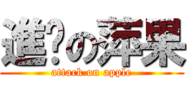 進擊の萍果 (attack on apple)