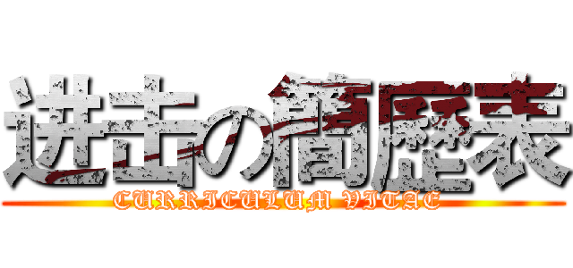 进击の簡歷表 (CURRICULUM VITAE )