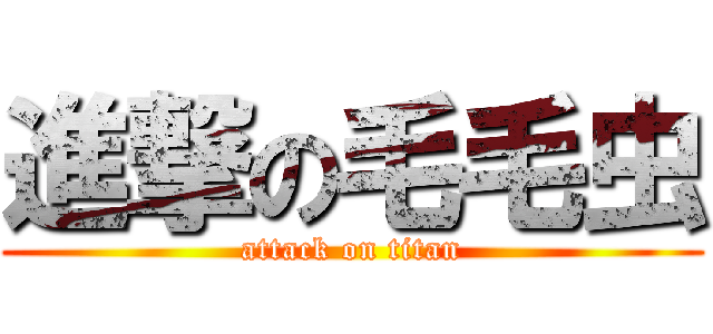 進撃の毛毛虫 (attack on titan)
