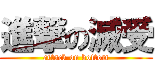 進撃の滅受 (attack on bottom)