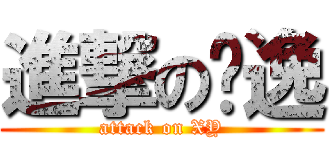 進撃の晓逸 (attack on XY)