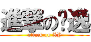 進撃の晓逸 (attack on XY)