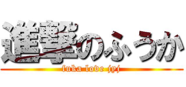 進撃のふうか (fuka love jyj)