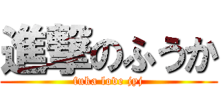 進撃のふうか (fuka love jyj)