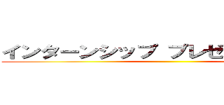 インターンシップ プレゼンテーション ()