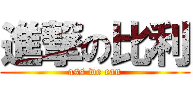 進撃の比利 (ass we can)