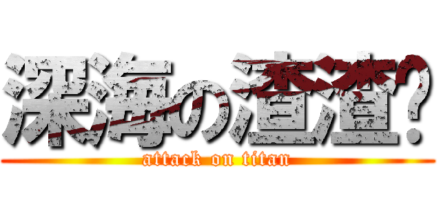 深海の渣渣鱿 (attack on titan)