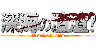 深海の渣渣鱿 (attack on titan)