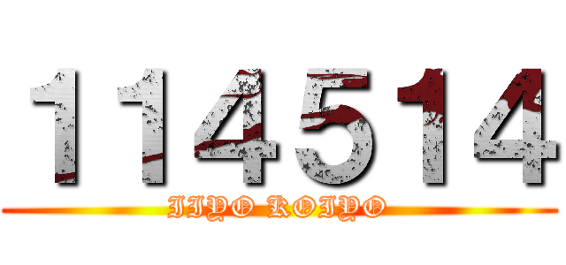１１４５１４ (IIYO KOIYO)